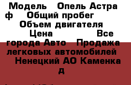  › Модель ­ Опель Астра ф  › Общий пробег ­ 347 000 › Объем двигателя ­ 1 400 › Цена ­ 130 000 - Все города Авто » Продажа легковых автомобилей   . Ненецкий АО,Каменка д.